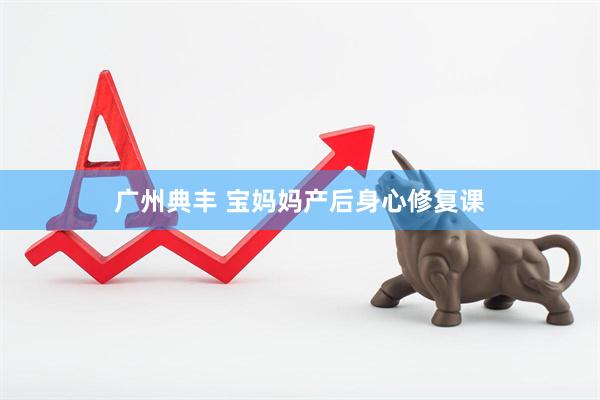 广州典丰 宝妈妈产后身心修复课
