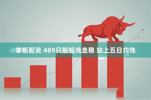 掌柜配资 489只股短线走稳 站上五日均线