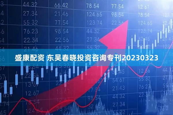 盛康配资 东吴春晓投资咨询专刊20230323
