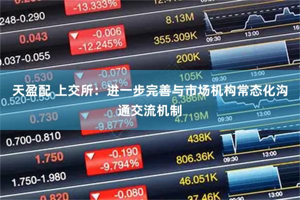 天盈配 上交所：进一步完善与市场机构常态化沟通交流机制
