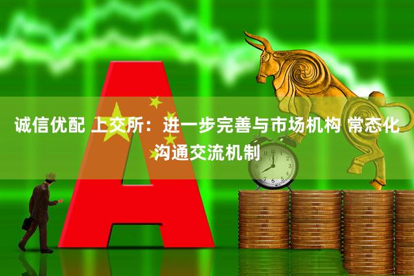 诚信优配 上交所：进一步完善与市场机构 常态化沟通交流机制
