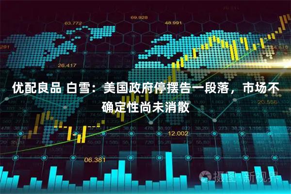 优配良品 白雪：美国政府停摆告一段落，市场不确定性尚未消散