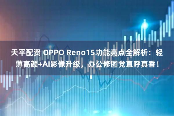天平配资 OPPO Reno15功能亮点全解析：轻薄高颜+AI影像升级，办公修图党直呼真香！