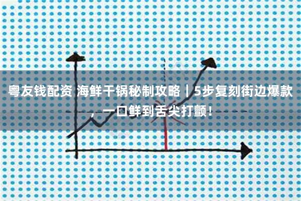 粤友钱配资 海鲜干锅秘制攻略｜5步复刻街边爆款，一口鲜到舌尖打颤！