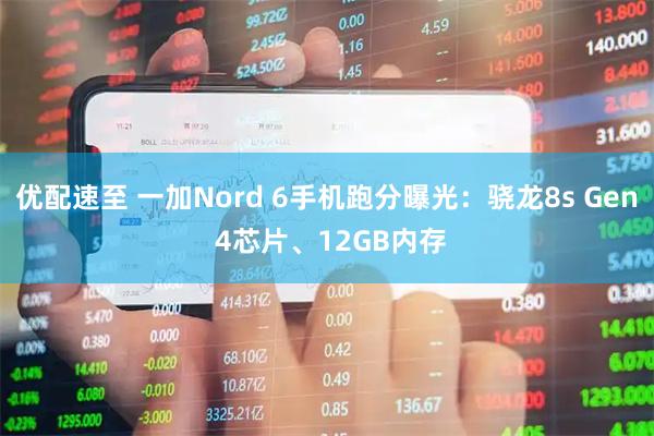 优配速至 一加Nord 6手机跑分曝光：骁龙8s Gen 4芯片、12GB内存