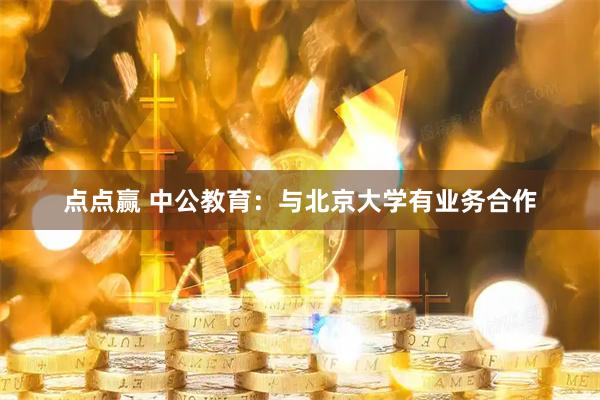 点点赢 中公教育：与北京大学有业务合作