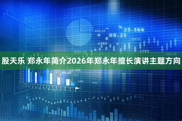 股天乐 郑永年简介2026年郑永年擅长演讲主题方向