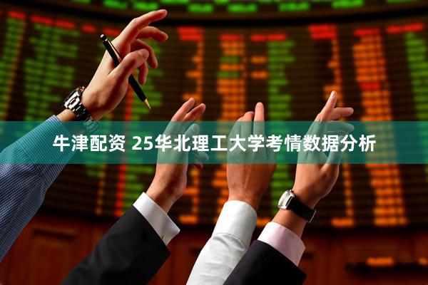 牛津配资 25华北理工大学考情数据分析