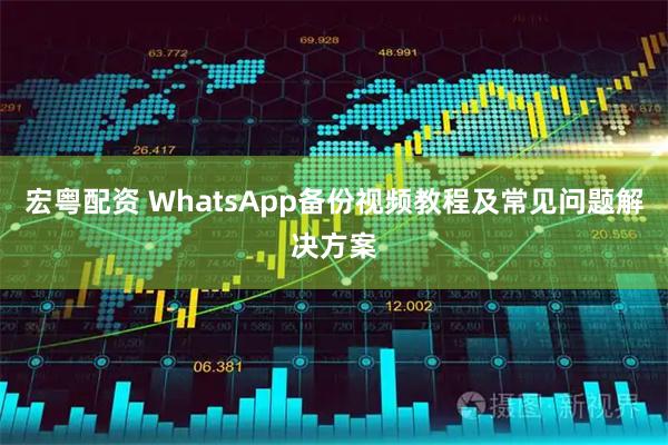 宏粤配资 WhatsApp备份视频教程及常见问题解决方案